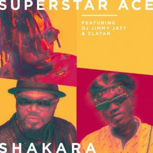 Superstar Ace Ft. DJ Jimmy Jatt, Zlatan - Shakara Mp3 Audio Download